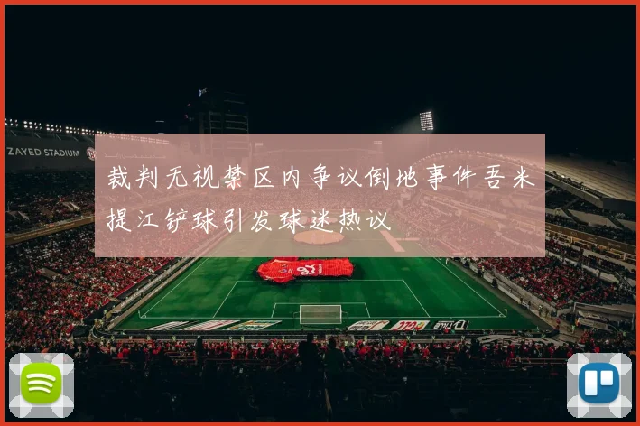 裁判无视禁区内争议倒地事件吾米提江铲球引发球迷热议