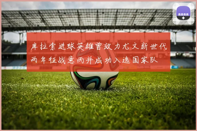 库拉索进球英雄曾效力尤文新世代两年征战意丙并成功入选国家队
