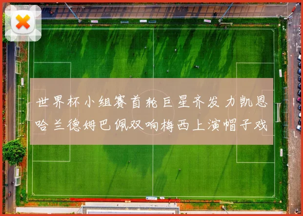 世界杯小组赛首轮巨星齐发力凯恩哈兰德姆巴佩双响梅西上演帽子戏法
