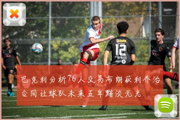巴克利分析76人交易布朗获利乔治合同让球队未来五年黯淡无光