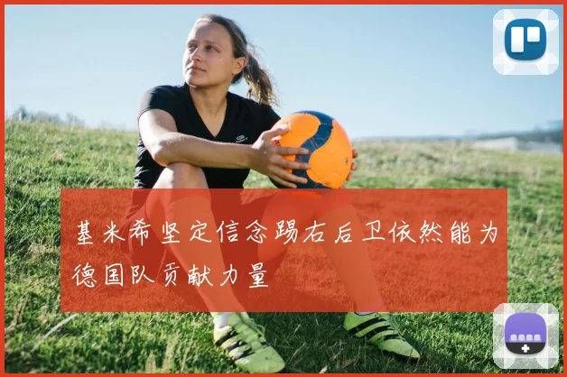 基米希坚定信念踢右后卫依然能为德国队贡献力量
