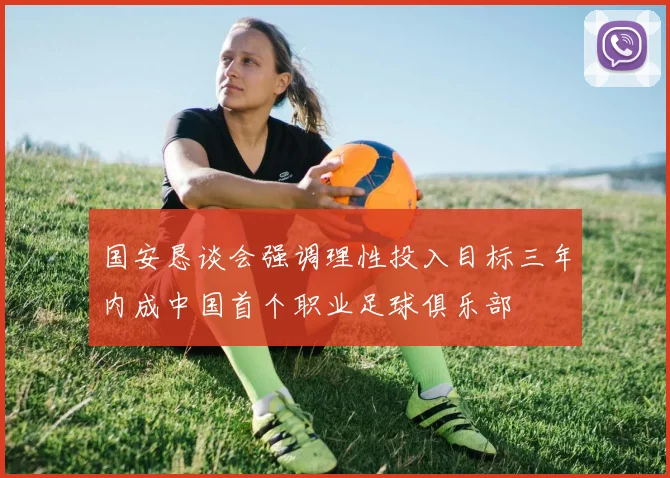 国安恳谈会强调理性投入目标三年内成中国首个职业足球俱乐部