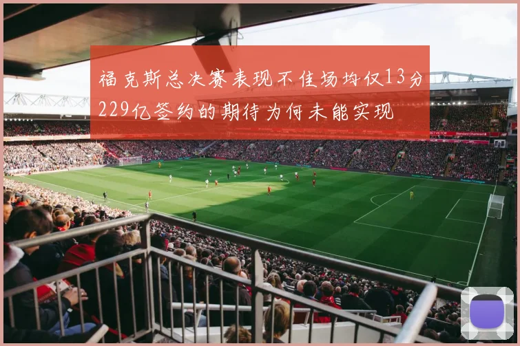 福克斯总决赛表现不佳场均仅13分229亿签约的期待为何未能实现