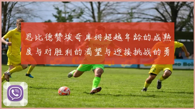 恩比德赞埃奇库姆超越年龄的成熟度与对胜利的渴望与迎接挑战的勇气