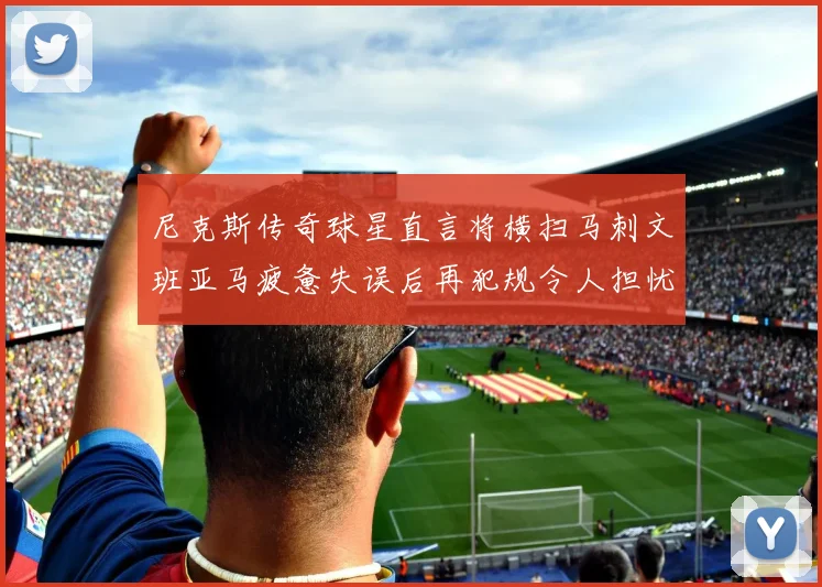 尼克斯传奇球星直言将横扫马刺文班亚马疲惫失误后再犯规令人担忧