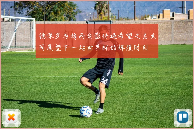 德保罗与梅西合影传递希望之光共同展望下一站世界杯的辉煌时刻