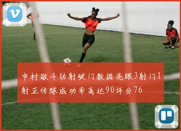 中村敬斗劲射破门数据亮眼3射门1射正传球成功率高达90评分76